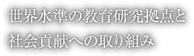 世界水準の教育研究拠点と社会貢献への取り組み